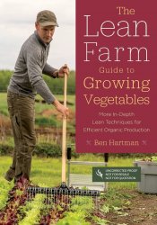 The Lean Farm Guide to Growing Vegetables: More In-Depth Lean Techniques for Efficient Organic Production