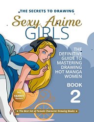 The Secrets to Drawing Sexy Anime Girls  Book 2: The Definitive Guide to Mastering Drawing Hot Manga Women