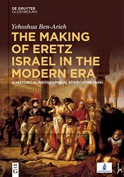 The Making of Eretz Israel in the Modern Era: A Historical-Geographical Study (17991949)