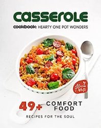 Casserole Cookbook: Hearty One Pot Wonders: 49+ Comfort Food Recipes for the Soul