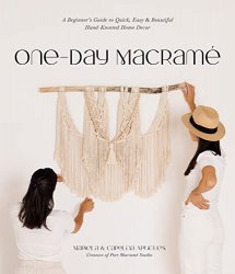 One-Day Macrame: A Beginners Guide to Quick, Easy & Beautiful Hand-Knotted Home Decor