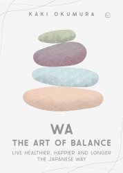 Wa: The Art of Balance: Live Healthier, Happier and Longer the Japanese Way