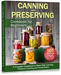 Canning and Preserving Cookbook for Beginners: A Complete Guidebook to Water Bath Canning