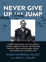 Never Give Up the Jump: Combat, Resilience, and the Legacy of World War II through the Eyes and Voices of the Paratroopers