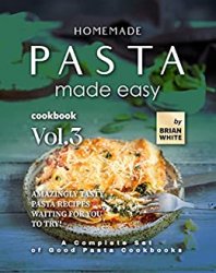 Homemade Pasta Made Easy Cookbook  Vol.3: Amazingly Tasty Pasta Recipes Waiting for You to Try!