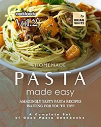 Homemade Pasta Made Easy Cookbook  Vol.2: Amazingly Tasty Pasta Recipes Waiting for You to Try!