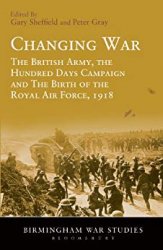 Changing War: The British Army, the Hundred Days Campaign and The Birth of the Royal Air Force, 1918