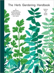 The Herb Gardening Handbook: A Beginners' Guide to Growing and Harvesting Herbs No Matter Your Space