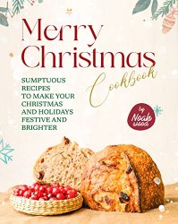 Merry Christmas Cookbook: Sumptuous Recipes to Make Your Christmas and Holidays Festive and Brighter