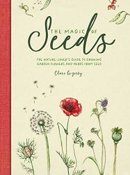 The Magic of Seeds: The nature-lovers guide to growing garden flowers and herbs from seed