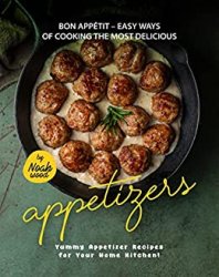 Bon Appetit  Easy Ways of Cooking the Most Delicious Appetizers: Yummy Appetizer Recipes for Your Home Kitchen!