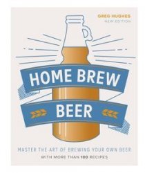 Home Brew Beer: Master the Art of Brewing Your Own Beer