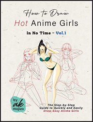 How to Draw Hot Anime Girls in No Time - Vol.1: The Step-by-Step Guide to Quickly and Easily Draw Sexy Anime Girls