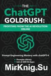 The ChatGPT GoldRush: Profiting from the AI Revolution Online: Prompt Engineering Mastery with ChatGPT-4