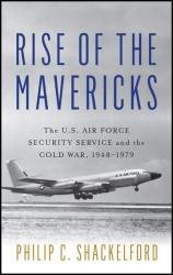 Rise of the Mavericks: The U.S. Air Force Security Service and the Cold War, 19481979