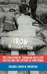 Iron Indignation: The Evolution of Canadian Artillery Tactics and the Victory at Vimy Ridge