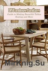 DIY Farmhouse Furnitures: Guide to Making Beautiful Tables, Seating and More: DIY Farmhouse Furniture Projects