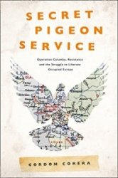 Secret Pigeon Service: Operation Columba, Resistance and the Struggle to Liberate Europe