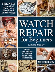 Watch Repair for Beginners: The New Essential Illustrated Handbook on Horology to Learn the Basics of Watch and Clock Repairing