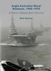 Anglo-Australian Naval Relations, 19451975: A More Independent Service