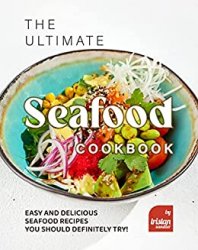 The Ultimate Seafood Cookbook: Easy and Delicious Seafood Recipes You Should Definitely Try!