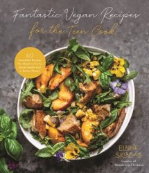 Fantastic Vegan Recipes for the Teen Cook: 60 Incredible Recipes You Need to Try for Good Health and a Better Planet