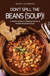 Don't Spill the Beans (Soup)!: A Quick Guide to Making Hearty & Protein-Packed Soups