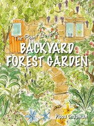 The Plant Lover's Backyard Forest Garden: Trees, Fruit & Veg in Small Spaces