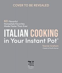 Italian Cooking in Your Instant Pot: 60 Flavorful Homestyle Favorites Made Faster Than Ever