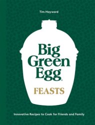 Big Green Egg Feasts: Innovative Recipes to Cook for Friends and Family