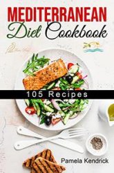 Mediterranean Diet Cookbook: 105 Kitchen-Tested Recipes for Living and Eating Well Every Day