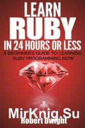 Ruby: Learn Ruby in 24 Hours or Less - A Beginners Guide To Learning Ruby Programming Now