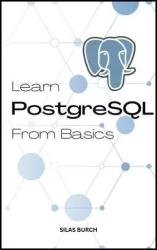 Learn PostgreSQL From Basics: A Complete Guide To Learn PostgreSQL Quickly For Absolute Beginners