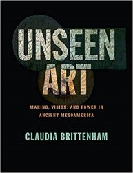 Unseen Art: Making, Vision, and Power in Ancient Mesoamerica