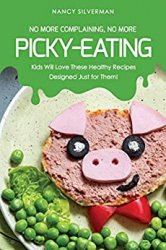 No More Complaining, No More Picky-Eating: Kids Will Love These Healthy Recipes Designed Just for Them!