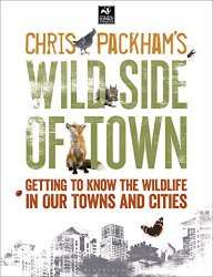 Chris Packham's Wild Side Of Town: Getting to Know the Wildlife in Our Towns and Cities