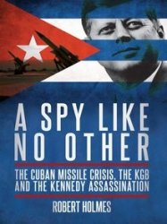 A Spy Like No Other: The Cuban Missile Crisis, the KGB and the Kennedy Assassination