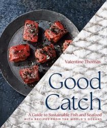 Good Catch: A Guide to Sustainable Fish and Seafood with Recipes from the World's Oceans