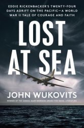 Lost at Sea: Eddie Rickenbacker's Twenty-Four Days Adrift on the Pacific - A World War II Tale of Courage and Faith