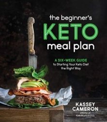 The Beginners Keto Meal Plan: A Six-Week Guide to Starting Your Keto Diet the Right Way