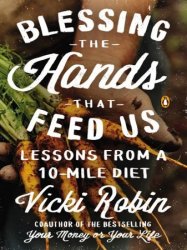 Blessing the Hands That Feed Us: What Eating Closer to Home Can Teach Us About Food, Community, and Our Place on Earth