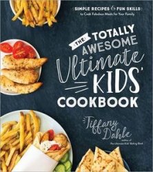 The Totally Awesome Ultimate Kids Cookbook: Simple Recipes & Fun Skills to Cook Fabulous Meals for Your Family