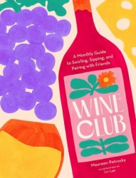 Wine Club: A Monthly Guide to Swirling, Sipping, and Pairing with Friends