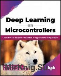 Deep Learning on Microcontrollers: Learn how to develop embedded AI applications using TinyML