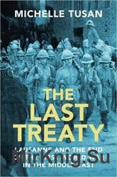 The Last Treaty: Lausanne and the End of the First World War in the Middle East