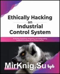 Ethically hacking an industrial control system: Analyzing, exploiting, mitigating, and safeguarding industrial processes