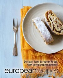 European Recipes: Discover Tasty European Foods with Easy European Recipes (2nd Edition)