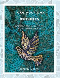 Make Your Own Mosaic Projects: Ancient Techniques to Contemporary Art