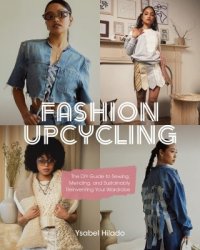 Fashion Upcycling: The DIY Guide to Sewing, Mending, and Sustainably Reinventing Your Wardrobe