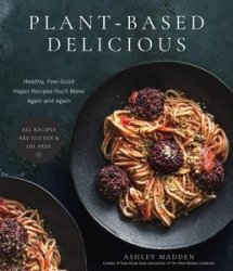 Plant-Based Delicious: Healthy, Feel-Good Vegan Recipes You'll Make Again and AgainAll Recipes are Gluten and Oil Free!